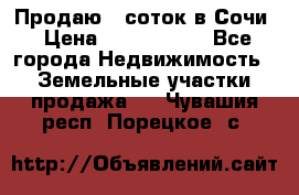 Продаю 6 соток в Сочи › Цена ­ 1 000 000 - Все города Недвижимость » Земельные участки продажа   . Чувашия респ.,Порецкое. с.